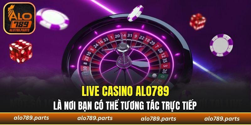Live casino ALO789 là nơi bạn có thể tương tác trực tiếp